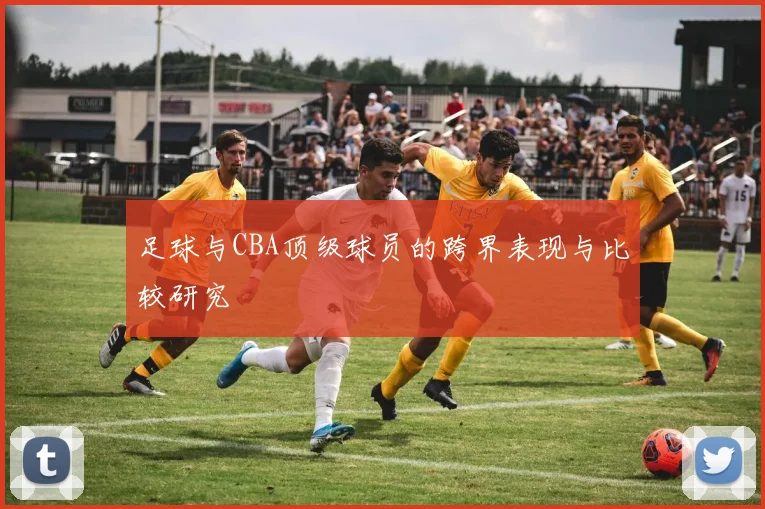 足球与CBA顶级球员的跨界表现与比较研究