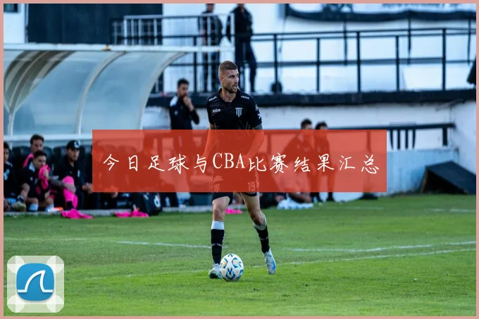 今日足球与CBA比赛结果汇总