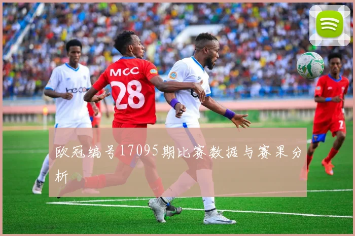 欧冠编号17095期比赛数据与赛果分析