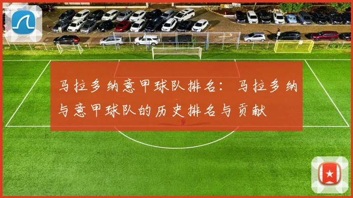 马拉多纳意甲球队排名:马拉多纳与意甲球队的历史排名与贡献