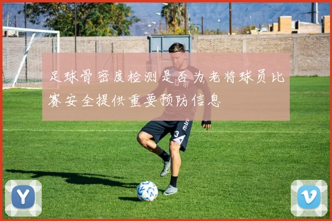 足球骨密度检测是否为老将球员比赛安全提供重要预防信息