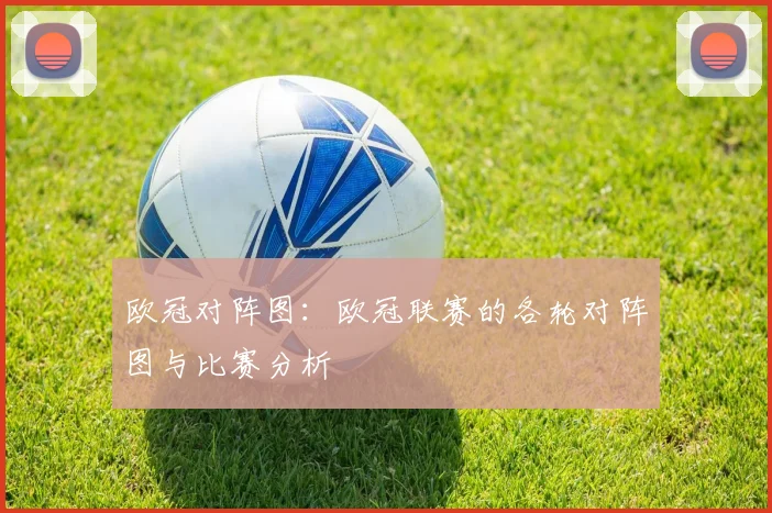 欧冠对阵图:欧冠联赛的各轮对阵图与比赛分析