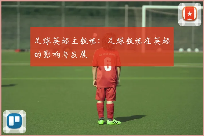 足球英超主教练:足球教练在英超的影响与发展
