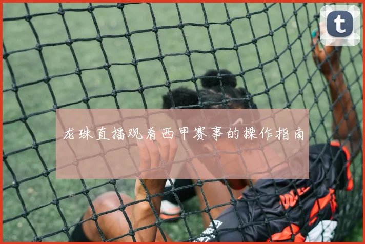 龙珠直播观看西甲赛事的操作指南