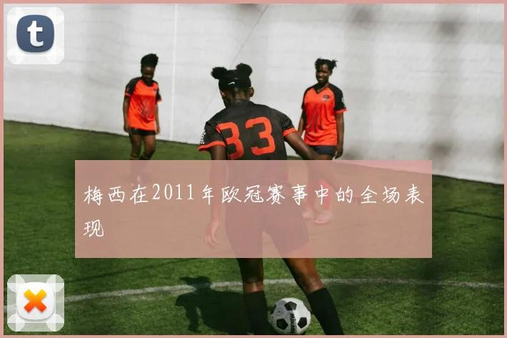 梅西在2011年欧冠赛事中的全场表现