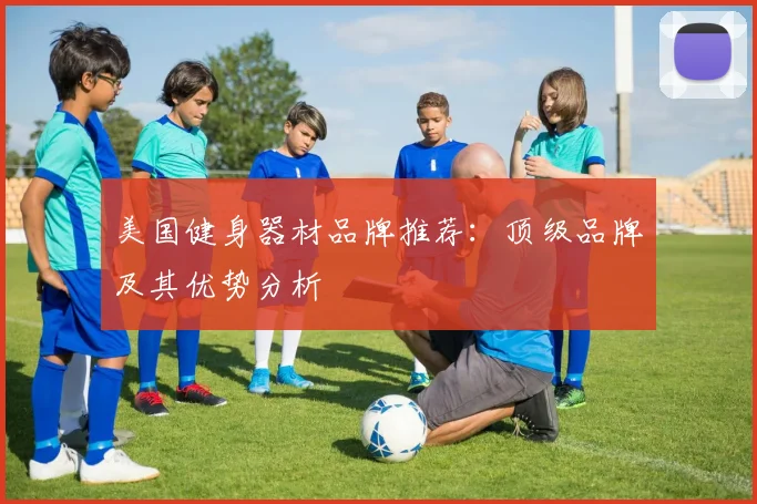 美国健身器材品牌推荐：顶级品牌及其优势分析