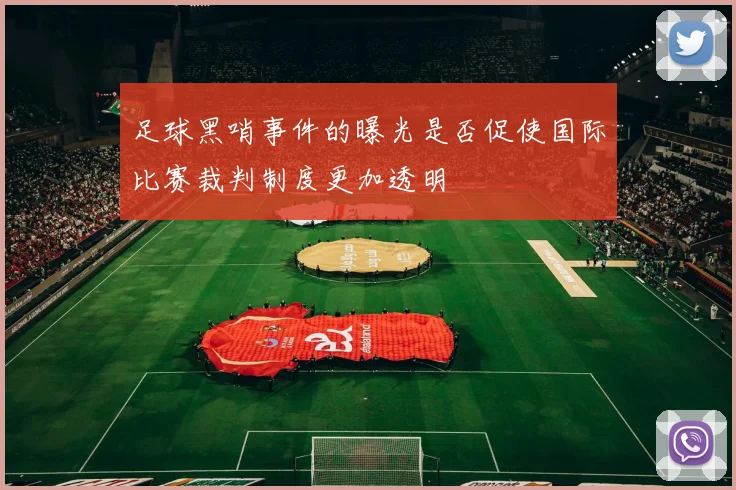 足球黑哨事件的曝光是否促使国际比赛裁判制度更加透明